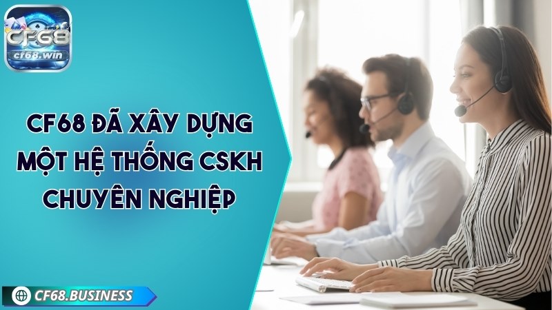 CF68 đã xây dựng một hệ thống CSKH chuyên nghiệp